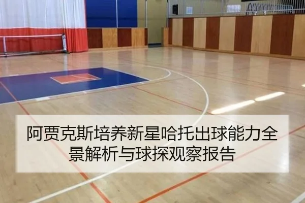 阿贾克斯培养新星哈托出球能力全景解析与球探观察报告